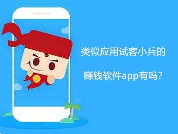 类似应用试客的赚钱软件:跟试客小兵一样的正规赚钱软件