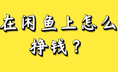 闲鱼平台卖什么可以赚钱？闲鱼平台可以赚钱的方法推荐配图